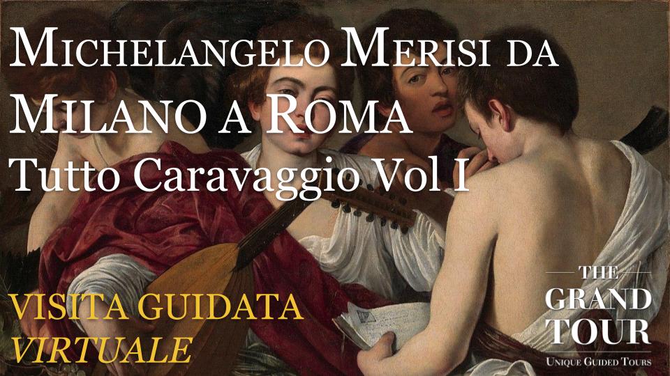  Michelangelo Merisi da Milano a Roma - TUTTO Caravaggio Vol I: -  Visita Guidata Virtuale (Registrazione)